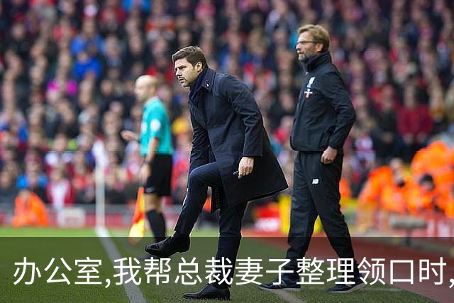办公室,我帮总裁妻子整理领口时,男秘书冲过来推开我:别碰我老婆!