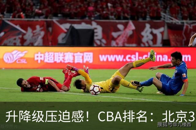 升降级压迫感!CBA排名:北京3连胜第1 广东艰难首胜山东暂居倒数
