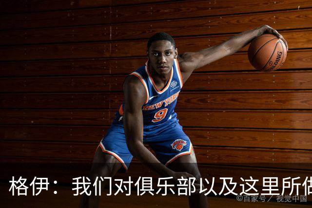 格伊:我们对俱乐部以及这里所做的一切抱有高度的信任和信心