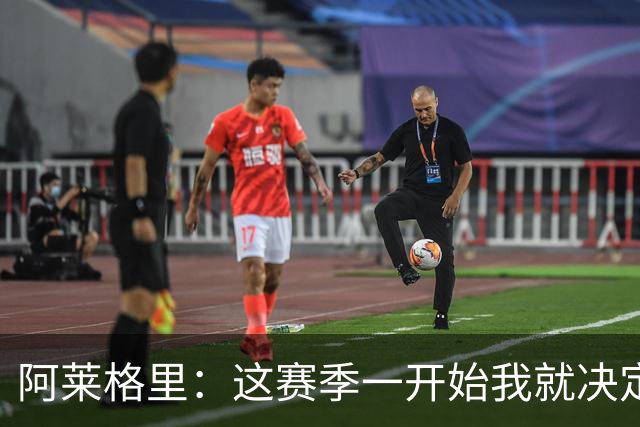 阿莱格里：这赛季一开始我就决定了，要踢全线压上的进攻足球