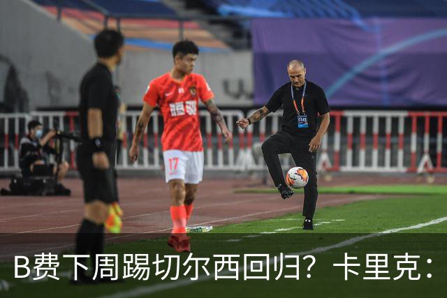 B费下周踢切尔西回归？卡里克：我可没说