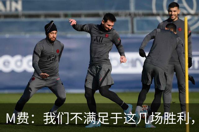 M费：我们不满足于这几场胜利，我相信我们还能踢得更好